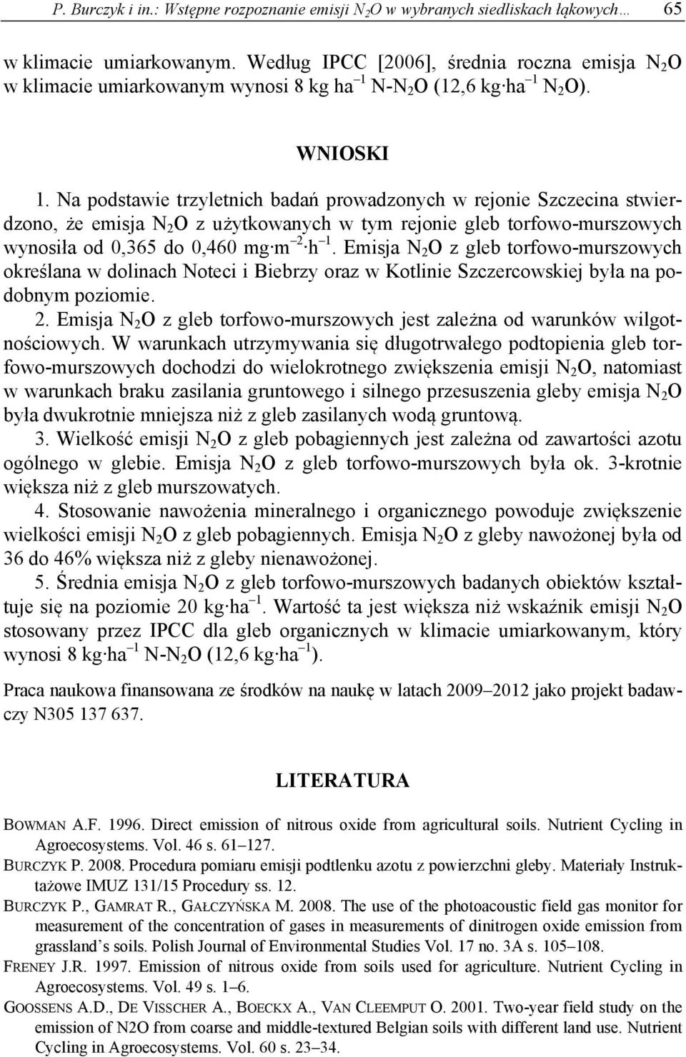 Na podstawie trzyletnich badań prowadzonych w rejonie Szczecina stwierdzono, że emisja N 2 O z użytkowanych w tym rejonie gleb torfowo-murszowych wynosiła od 0,365 do 0,460 mg m 2 h 1.