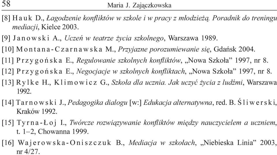 [12] Przygoñska E., Negocjacje w szkolnych konfliktach, Nowa Szko³a 1997, nr 8. [13] Rylke H., Klimowicz G., Szko³a dla ucznia. Jak uczyæ ycia z ludÿmi, Warszawa 1992. [14] Ta r n o w s k i J.