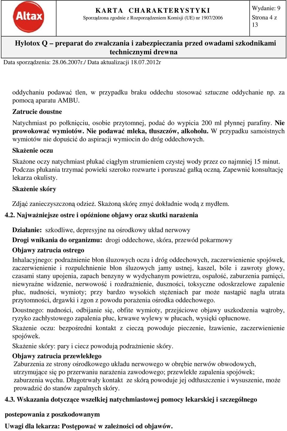 W przypadku samoistnych wymiotów nie dopuścić do aspiracji wymiocin do dróg oddechowych. Skażenie oczu Skażone oczy natychmiast płukać ciągłym strumieniem czystej wody przez co najmniej 15 minut.