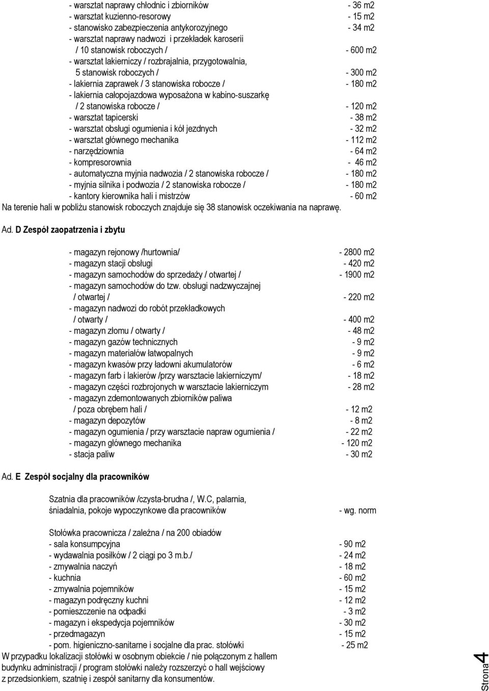 wyposażona w kabino-suszarkę / 2 stanowiska robocze / - 120 m2 - warsztat tapicerski - 38 m2 - warsztat obsługi ogumienia i kół jezdnych - 32 m2 - warsztat głównego mechanika - 112 m2 - narzędziownia