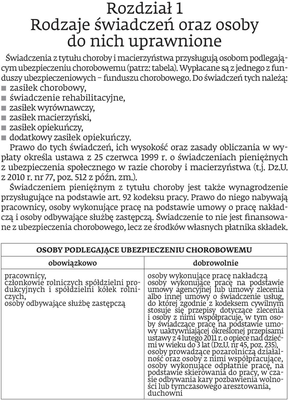 Do świadczeń tych należą: zasiłek chorobowy, świadczenie rehabilitacyjne, zasiłek wyrównawczy, zasiłek macierzyński, zasiłek opiekuńczy, dodatkowy zasiłek opiekuńczy.