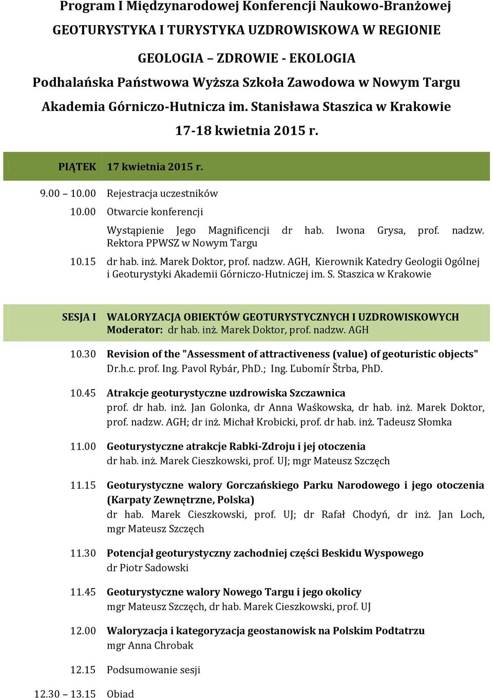 00 Otwarcie konferencji Wystąpienie Jego Magnificencji dr hab. Iwona Grysa, prof. nadzw. Rektora PPWSZ w Nowym Targu 10.15 dr hab. inż. Marek Doktor, prof. nadzw. AGH, Kierownik Katedry Geologii Ogólnej i Geoturystyki Akademii Górniczo-Hutniczej im.