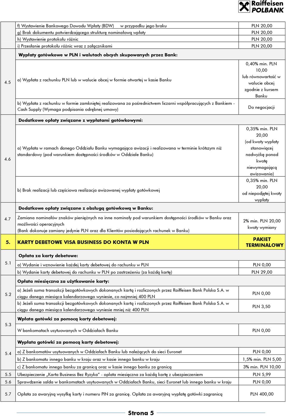 7 a) Wypłata z rachunku PLN lub w walucie obcej w formie otwartej w kasie Banku b) Wypłata z rachunku w formie zamkniętej realizowana za pośrednictwem liczarni współpracujących z Bankiem - Cash