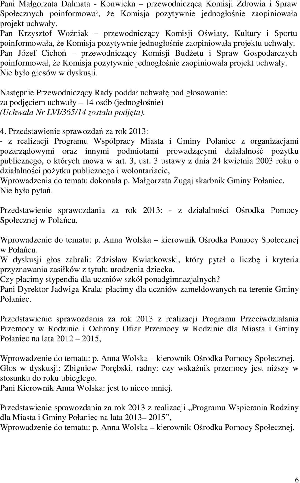 Pan Józef Cichoń przewodniczący Komisji BudŜetu i Spraw Gospodarczych poinformował, Ŝe Komisja pozytywnie jednogłośnie zaopiniowała projekt uchwały. Nie było głosów w dyskusji.