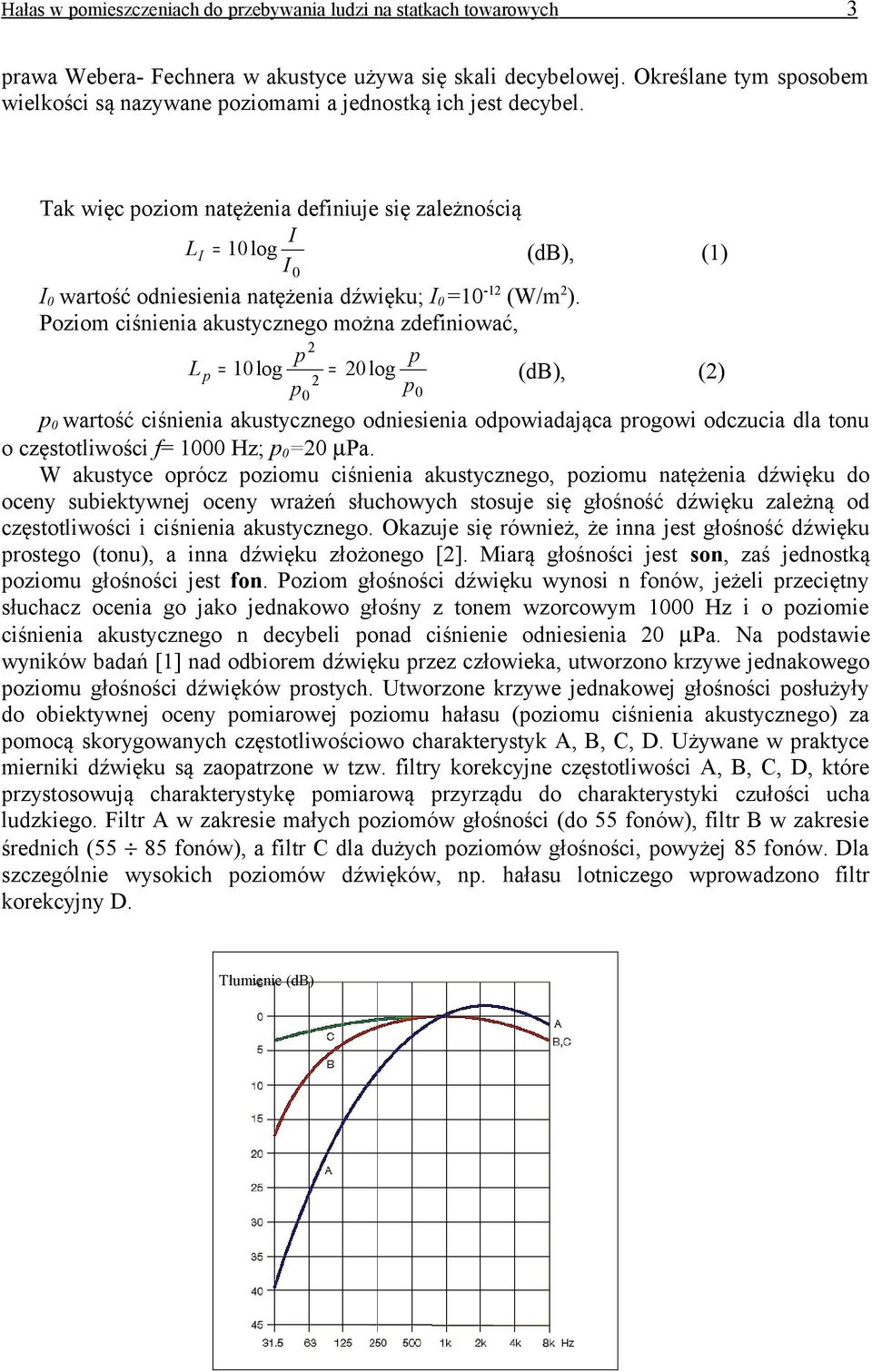 Tak więc poziom natężenia definiuje się zależnością I L I = 10log (db), (1) I 0 I 0 wartość odniesienia natężenia dźwięku; I 0 =10-12 (W/m 2 ).