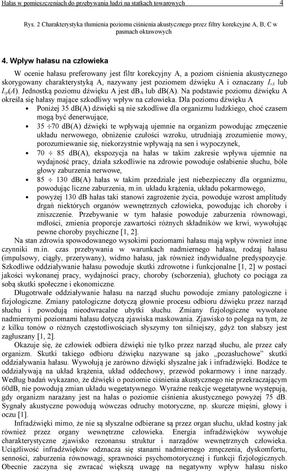 (A). Jednostką poziomu dźwięku A jest db A lub db(a). Na podstawie poziomu dźwięku A określa się hałasy mające szkodliwy wpływ na człowieka.