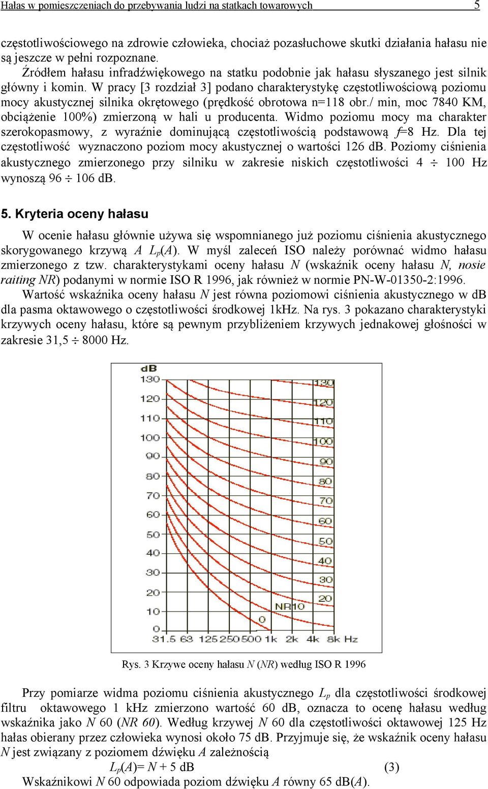 W pracy [3 rozdział 3] podano charakterystykę częstotliwościową poziomu mocy akustycznej silnika okrętowego (prędkość obrotowa n=118 obr.