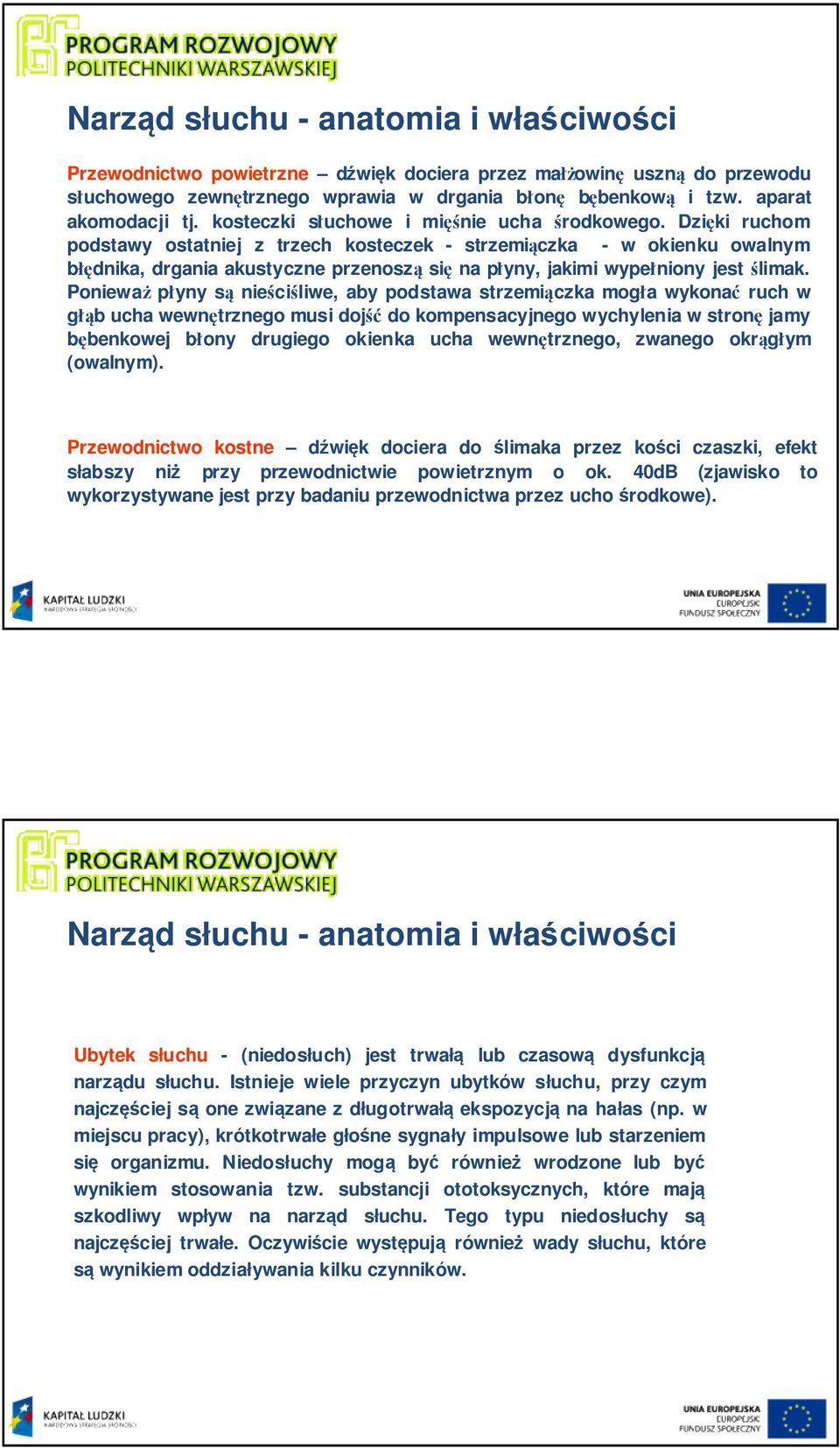 Dzięki ruchom podstawy ostatniej z trzech kosteczek - strzemiączka - w okienku owalnym błędnika, drgania akustyczne przenoszą się na płyny, jakimi wypełniony jest ślimak.