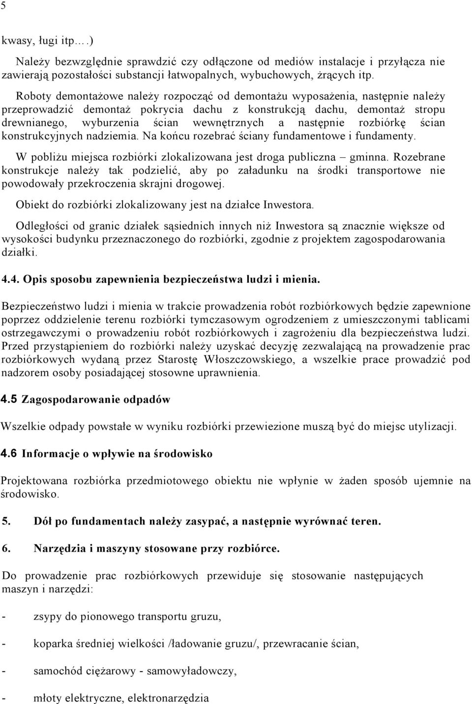 następnie rozbiórkę ścian konstrukcyjnych nadziemia. Na końcu rozebrać ściany fundamentowe i fundamenty. W pobliżu miejsca rozbiórki zlokalizowana jest droga publiczna gminna.