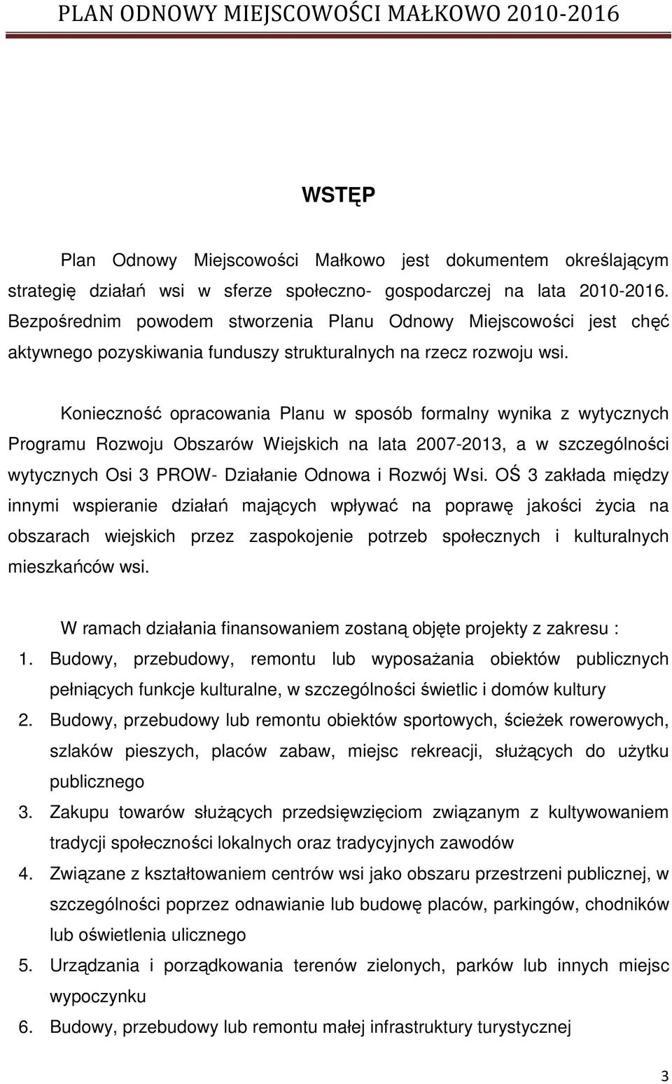 Konieczność opracowania Planu w sposób formalny wynika z wytycznych Programu Rozwoju Obszarów Wiejskich na lata 2007-2013, a w szczególności wytycznych Osi 3 PROW- Działanie Odnowa i Rozwój Wsi.