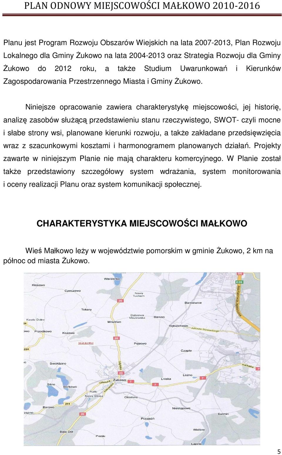 Niniejsze opracowanie zawiera charakterystykę miejscowości, jej historię, analizę zasobów słuŝącą przedstawieniu stanu rzeczywistego, SWOT- czyli mocne i słabe strony wsi, planowane kierunki rozwoju,