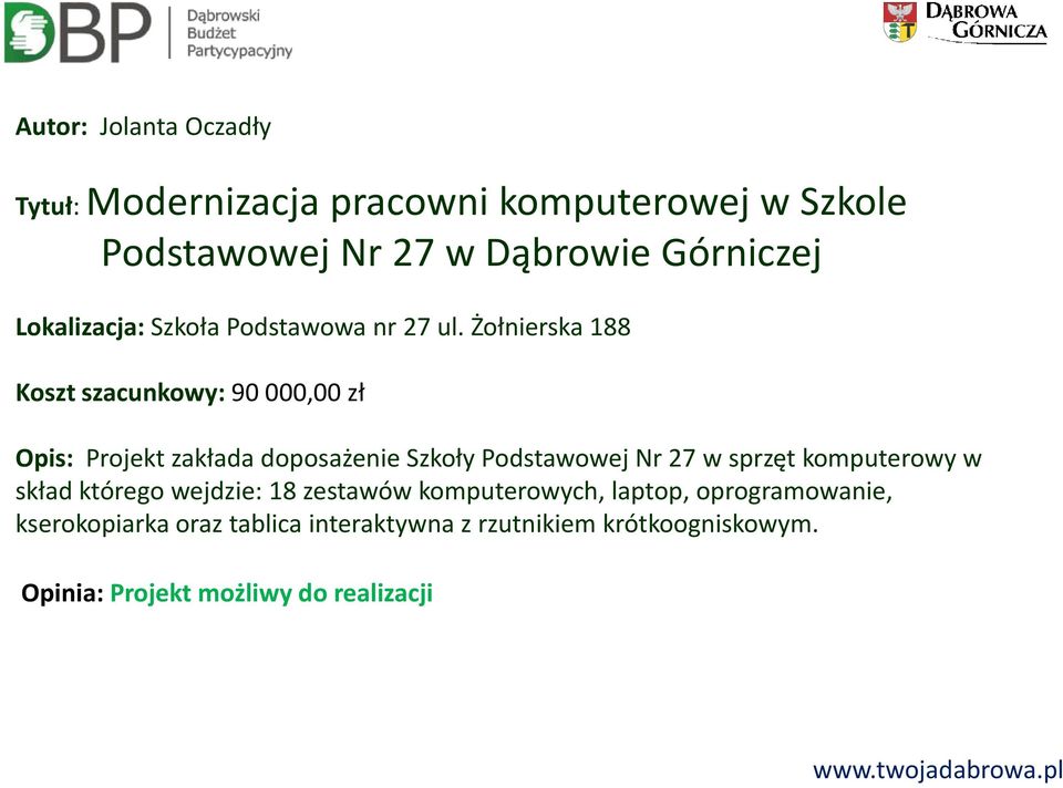 Żołnierska 188 Koszt szacunkowy: 90 000,00 zł Opis: Projekt zakłada doposażenie Szkoły Podstawowej Nr 27 w sprzęt