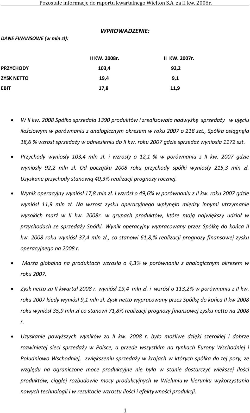 , Spółka osiągnęła 18,6 % wzrost sprzedaży w odniesieniu do II kw. roku 2007 gdzie sprzedaż wyniosła 1172 szt. Przychody wyniosły 103,4 mln zł. i wzrosły o 12,1 % w porównaniu z II kw.