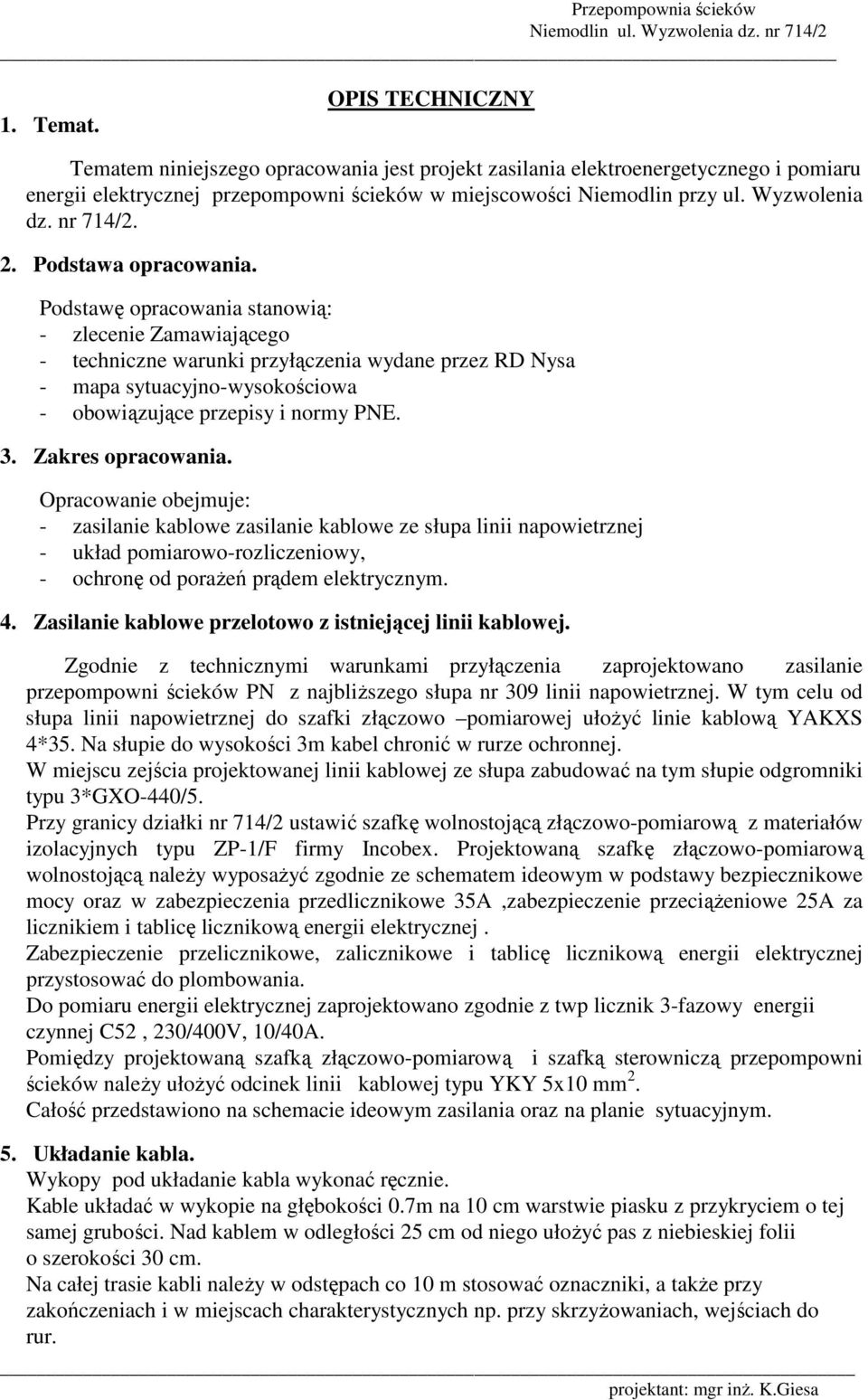 Podstawę opracowania stanowią: - zlecenie Zamawiającego - techniczne warunki przyłączenia wydane przez RD Nysa - mapa sytuacyjno-wysokościowa - obowiązujące przepisy i normy PNE. 3.