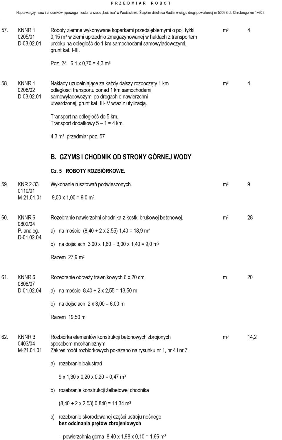 III-IV wraz z utylizacją. Transport na odległość do 5 km. Transport dodatkowy 5 1 = 4 km. 4,3 m 3 przedmiar poz. 57 B. GZYMS I CHODNIK OD STRONY GÓRNEJ WODY Cz. 5 ROBOTY ROZBIÓRKOWE. 59.