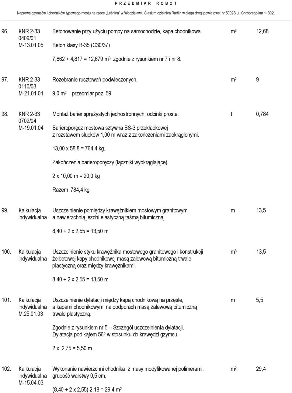 13,00 x 58,8 = 764,4 kg. Zakończenia barieroporęczy (łączniki wyokrąglające) 2 x 10,00 m = 20,0 kg Razem 784,4 kg 99.