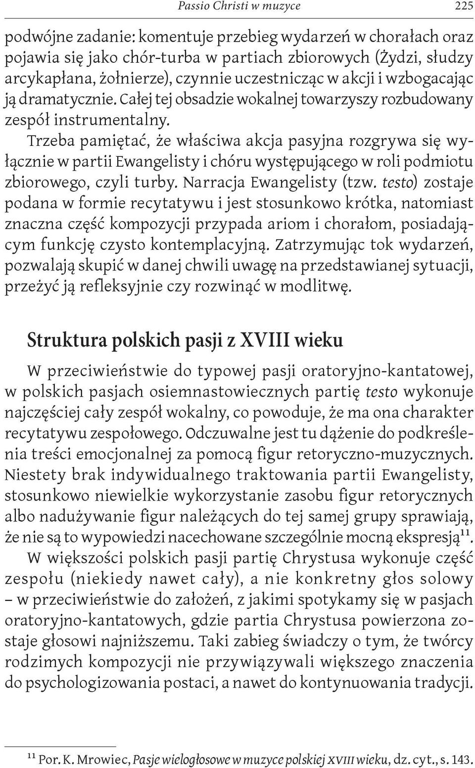 Trzeba pamiętać, że właściwa akcja pasyjna rozgrywa się wyłącznie w partii Ewangelisty i chóru występującego w roli podmiotu zbiorowego, czyli turby. Narracja Ewangelisty (tzw.