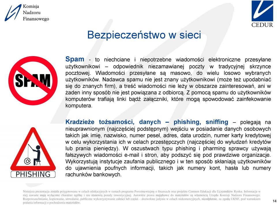 Nadawca spamu nie jest znany użytkownikowi (może też upodabniać się do znanych firm), a treść wiadomości nie leży w obszarze zainteresowań, ani w żaden inny sposób nie jest powiązana z odbiorcą.