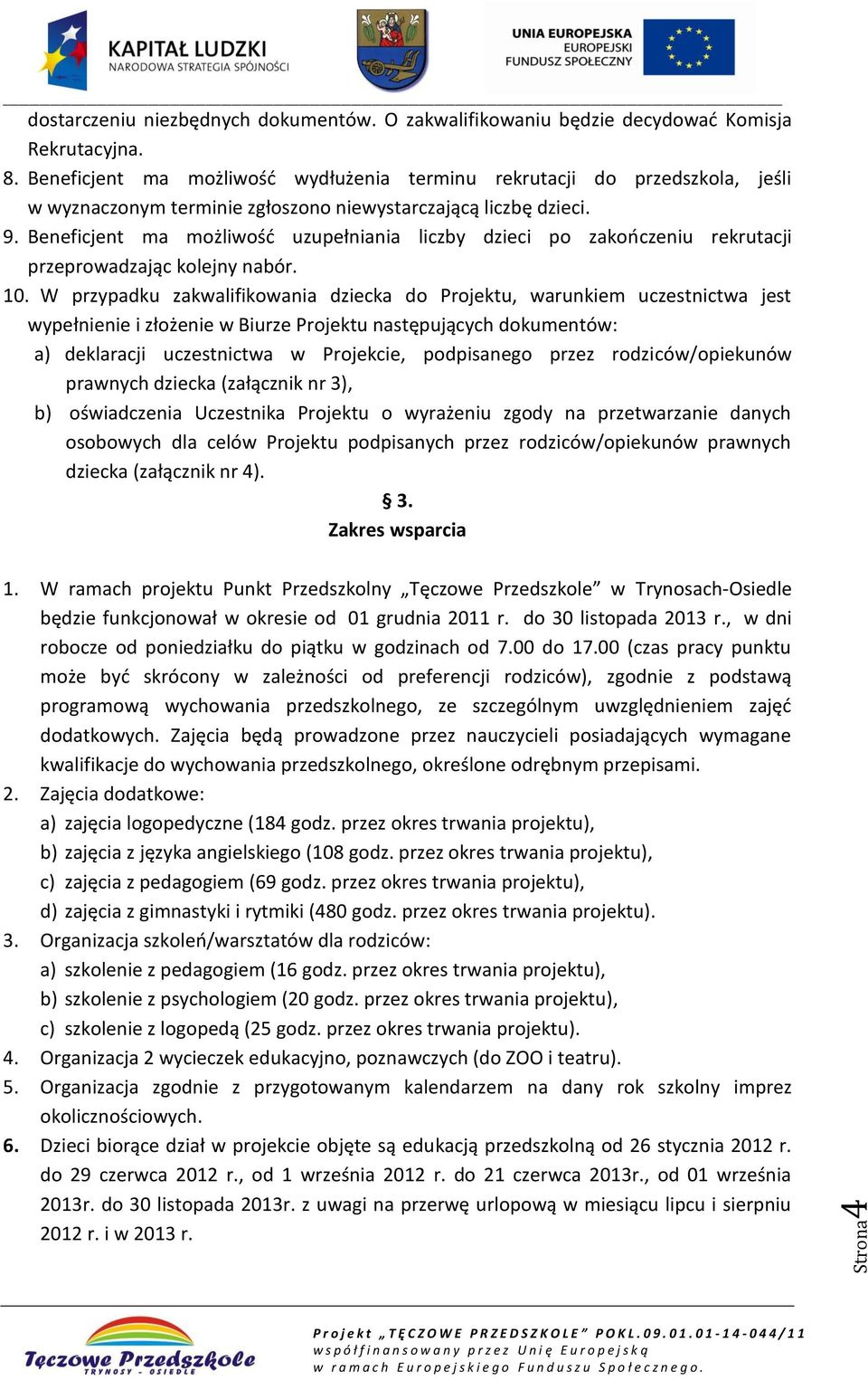 Beneficjent ma możliwość uzupełniania liczby dzieci po zakończeniu rekrutacji przeprowadzając kolejny nabór. 10.