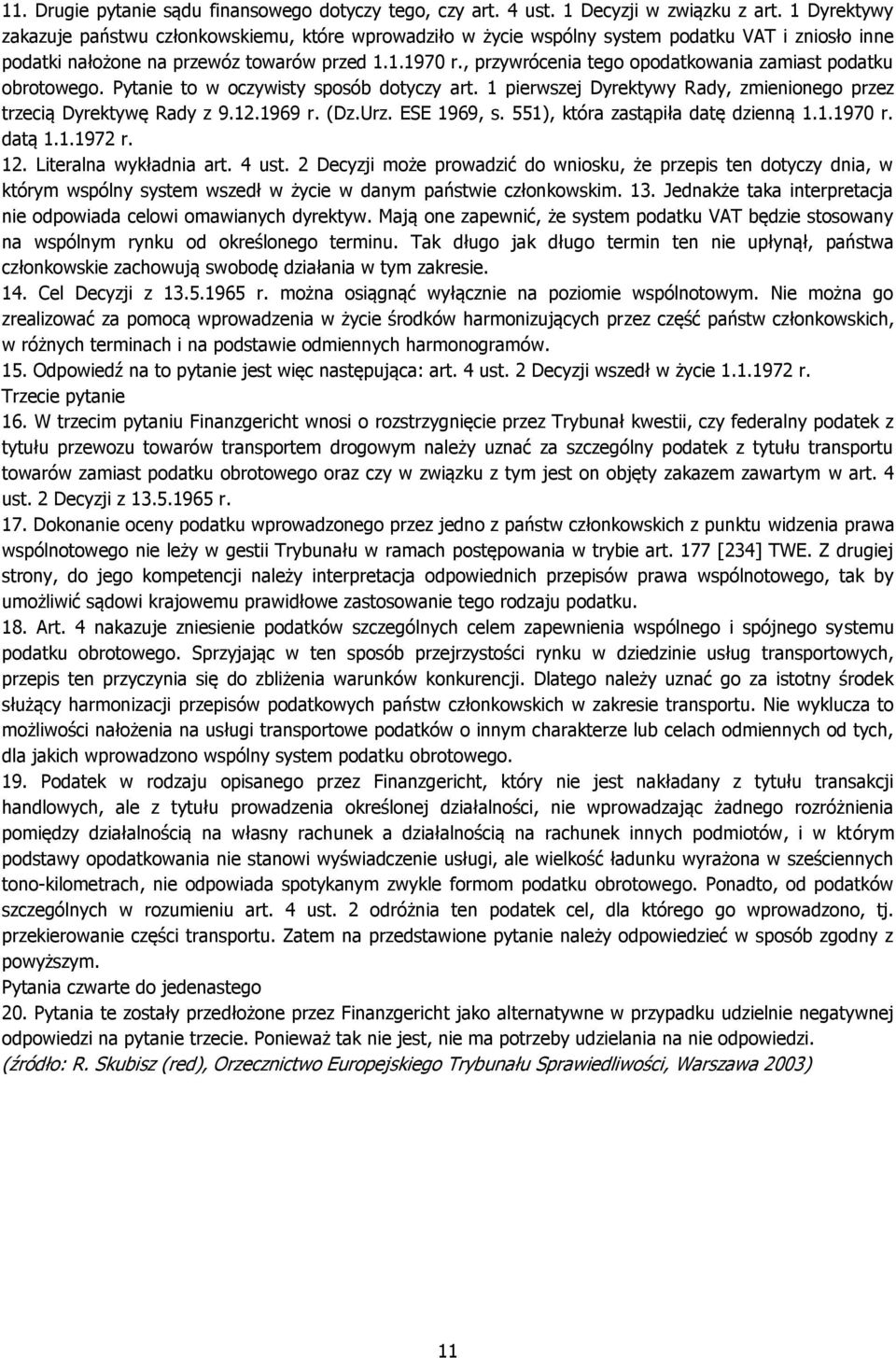 , przywrócenia tego opodatkowania zamiast podatku obrotowego. Pytanie to w oczywisty sposób dotyczy art. 1 pierwszej Dyrektywy Rady, zmienionego przez trzecią Dyrektywę Rady z 9.12.1969 r. (Dz.Urz.