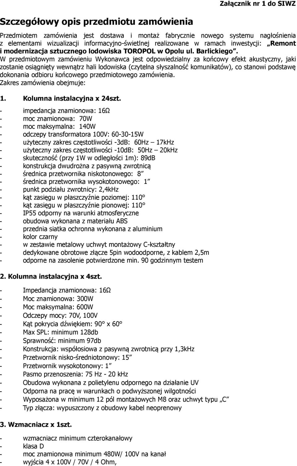 W przedmiotowym zamówieniu Wykonawca jest odpowiedzialny za końcowy efekt akustyczny, jaki zostanie osiągnięty wewnątrz hali lodowiska (czytelna słyszalność komunikatów), co stanowi podstawę