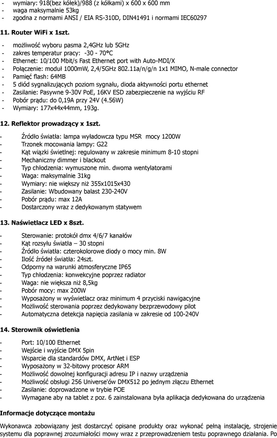 11a/n/g/n 1x1 MIMO, N-male connector - Pamięć flash: 64MB - 5 diód sygnalizujących poziom sygnału, dioda aktywności portu ethernet - Zasilanie: Pasywne 9-30V PoE, 16KV ESD zabezpieczenie na wyjściu