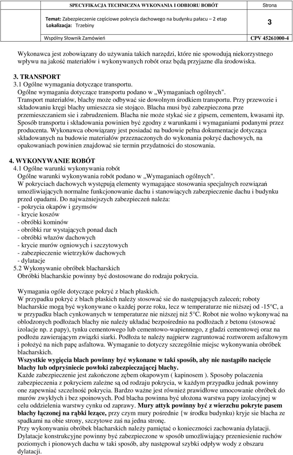 Przy przewozie i składowaniu kręgi blachy umieszcza sie stojąco. Blacha musi być zabezpieczona prze przemieszczaniem sie i zabrudzeniem. Blacha nie może stykać sie z gipsem, cementem, kwasami itp.