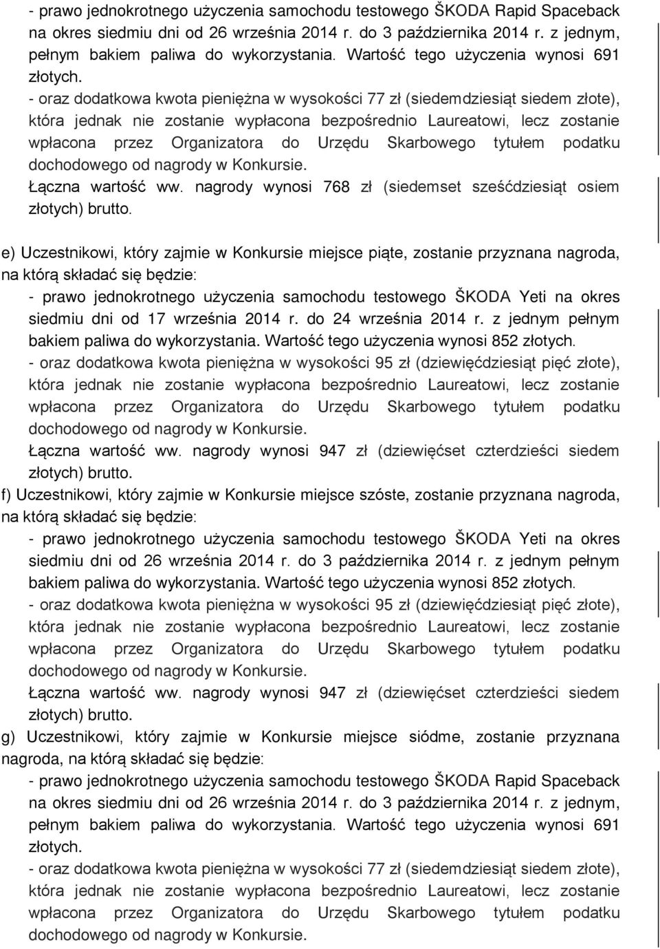 nagrody wynosi 768 zł (siedemset sześćdziesiąt osiem e) Uczestnikowi, który zajmie w Konkursie miejsce piąte, zostanie przyznana nagroda, - prawo jednokrotnego użyczenia samochodu testowego ŠKODA