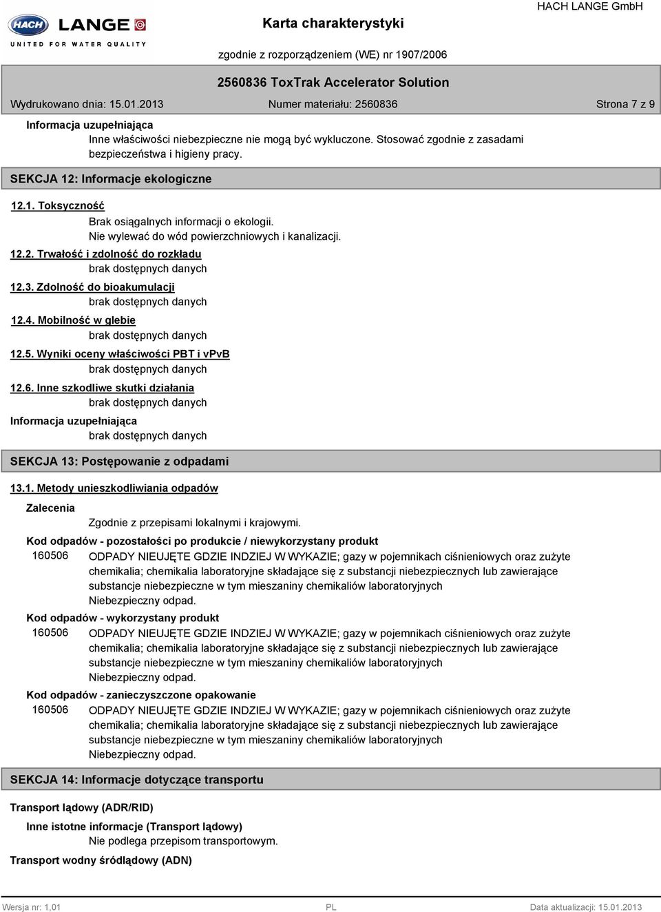 Nie wylewać do wód powierzchniowych i kanalizacji. 12.2. Trwałość i zdolność do rozkładu 12.3. Zdolność do bioakumulacji 12.4. Mobilność w glebie 12.5. Wyniki oceny właściwości PBT i vpvb 12.6.