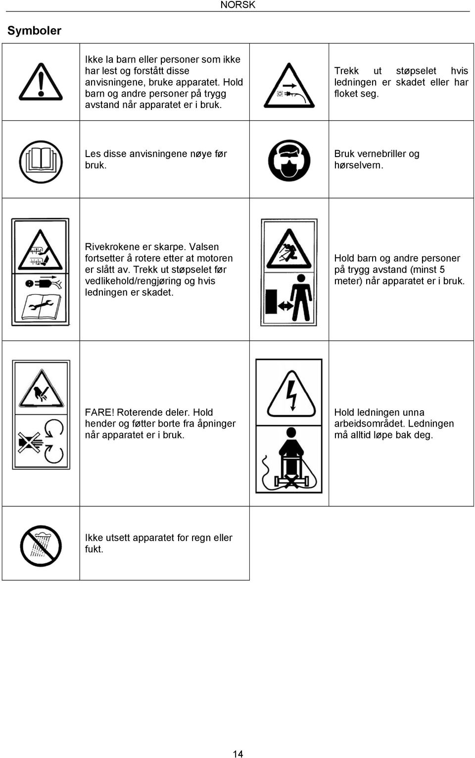 Valsen fortsetter å rotere etter at motoren er slått av. Trekk ut støpselet før vedlikehold/rengjøring og hvis ledningen er skadet.