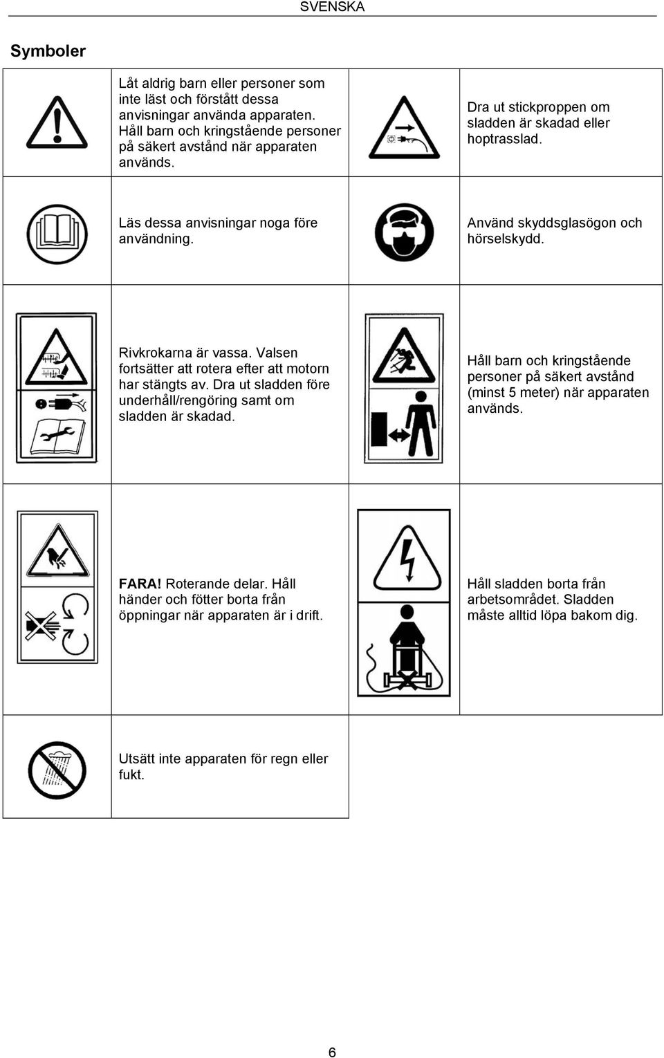 Valsen fortsätter att rotera efter att motorn har stängts av. Dra ut sladden före underhåll/rengöring samt om sladden är skadad.