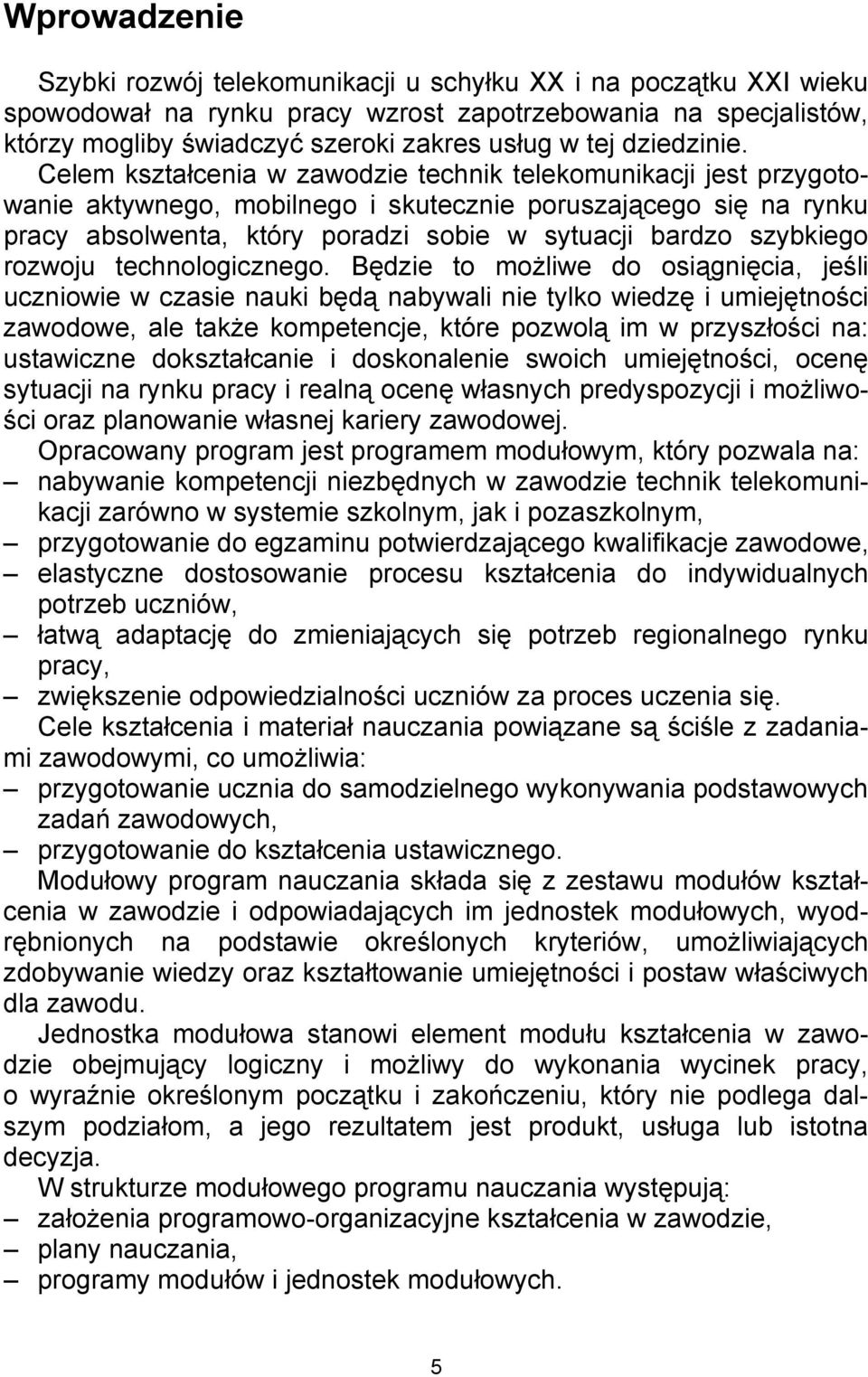Celem kształcenia w zawodzie technik telekomunikacji jest przygotowanie aktywnego, mobilnego i skutecznie poruszającego się na rynku pracy absolwenta, który poradzi sobie w sytuacji bardzo szybkiego