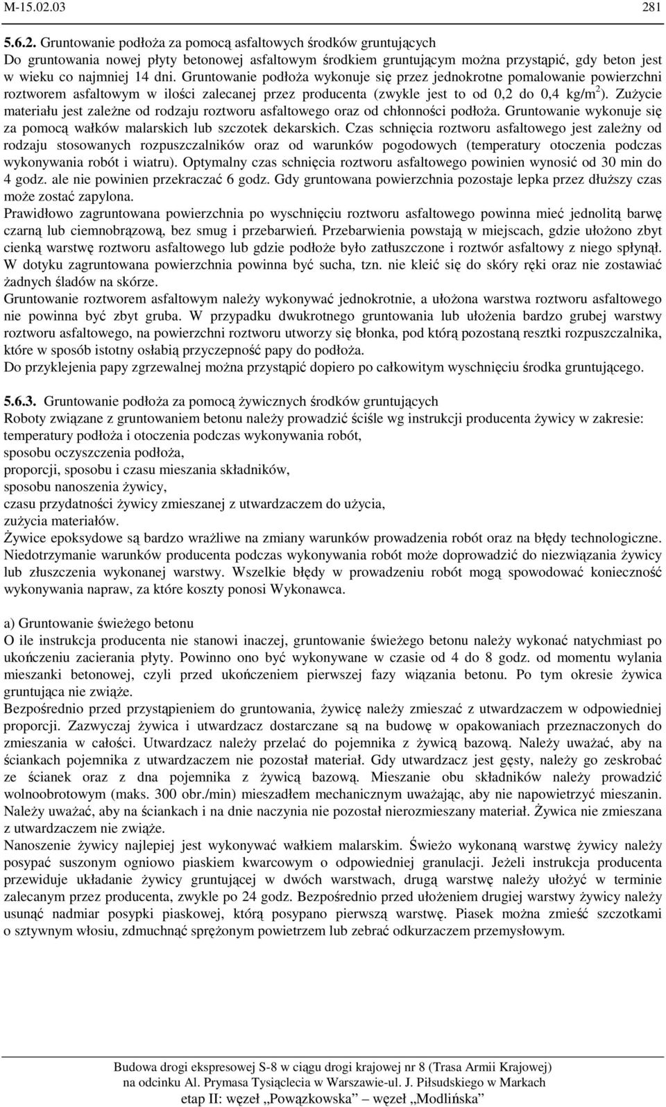 Gruntowanie podłoża wykonuje się przez jednokrotne pomalowanie powierzchni roztworem asfaltowym w ilości zalecanej przez producenta (zwykle jest to od 0,2 do 0,4 kg/m 2 ).