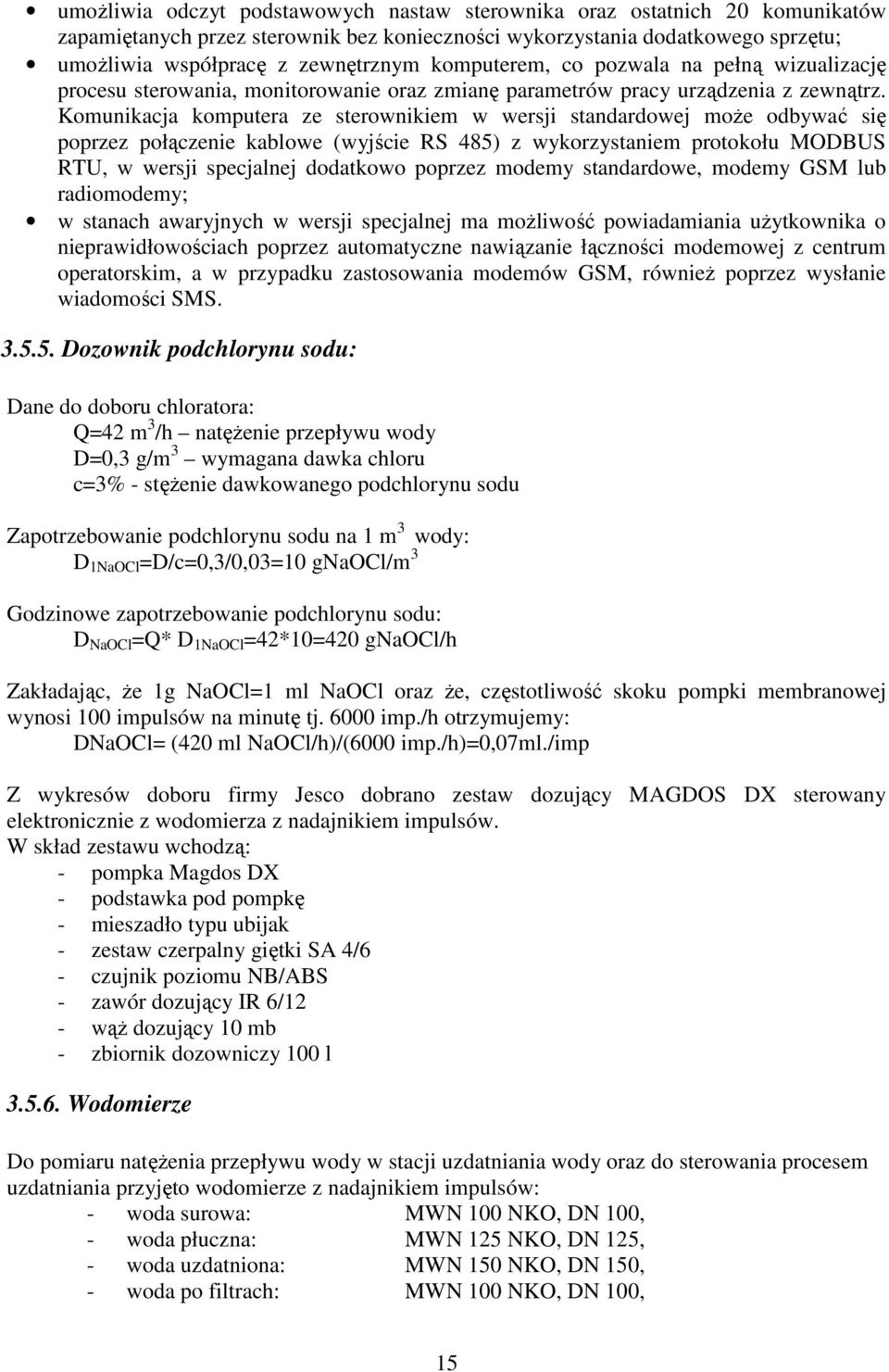 Komunikacja komputera ze sterownikiem w wersji standardowej moŝe odbywać się poprzez połączenie kablowe (wyjście RS 485) z wykorzystaniem protokołu MODBUS RTU, w wersji specjalnej dodatkowo poprzez