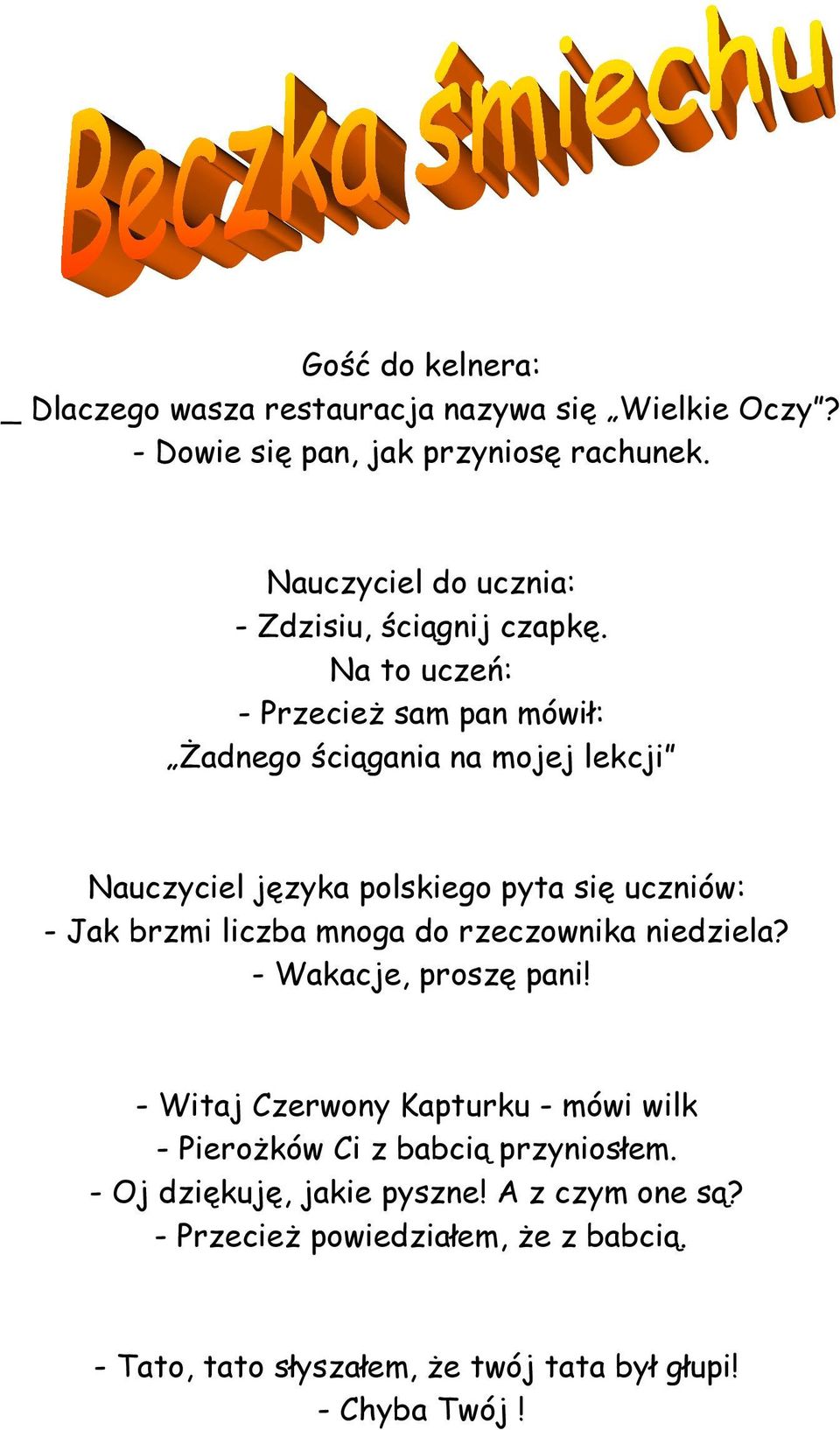 Na to uczeń: - Przecież sam pan mówił: Żadnego ściągania na mojej lekcji Nauczyciel języka polskiego pyta się uczniów: - Jak brzmi liczba mnoga