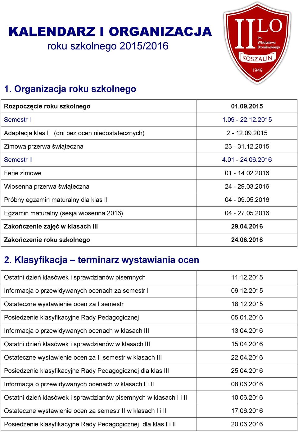 2016 Egzamin maturalny (sesja wiosenna 2016) 04-27.05.2016 Zakończenie zajęć w klasach III 29.04.2016 Zakończenie roku szkolnego 24.06.2016 2.