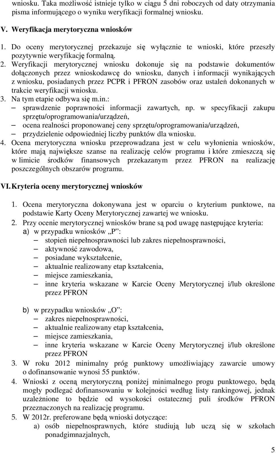 Weryfikacji merytorycznej wniosku dokonuje się na podstawie dokumentów dołączonych przez wnioskodawcę do wniosku, danych i informacji wynikających z wniosku, posiadanych przez PCPR i PFRON zasobów