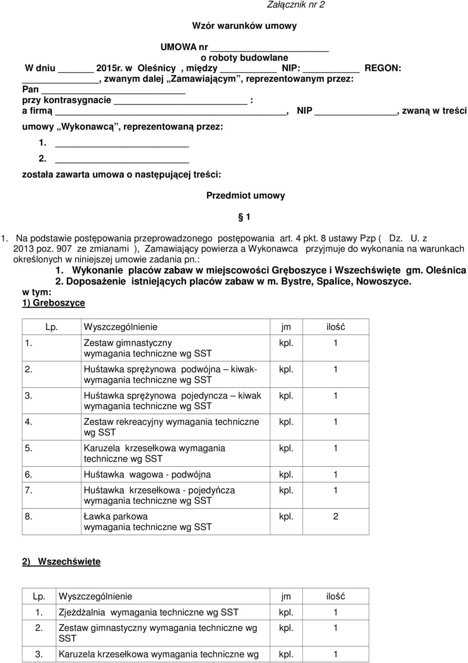 została zawarta umowa o następującej treści: Przedmiot umowy 1. Na podstawie postępowania przeprowadzonego postępowania art. 4 pkt. 8 ustawy Pzp ( Dz. U. z 2013 poz.