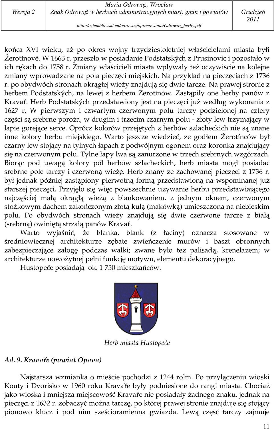 po obydwóch stronach okrągłej wieŝy znajdują się dwie tarcze. Na prawej stronie z herbem Podstatských, na lewej z herbem Žerotínów. Zastąpiły one herby panów z Kravař.