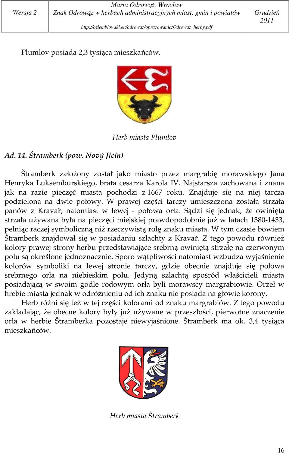 Najstarsza zachowana i znana jak na razie pieczęć miasta pochodzi z 1667 roku. Znajduje się na niej tarcza podzielona na dwie połowy.