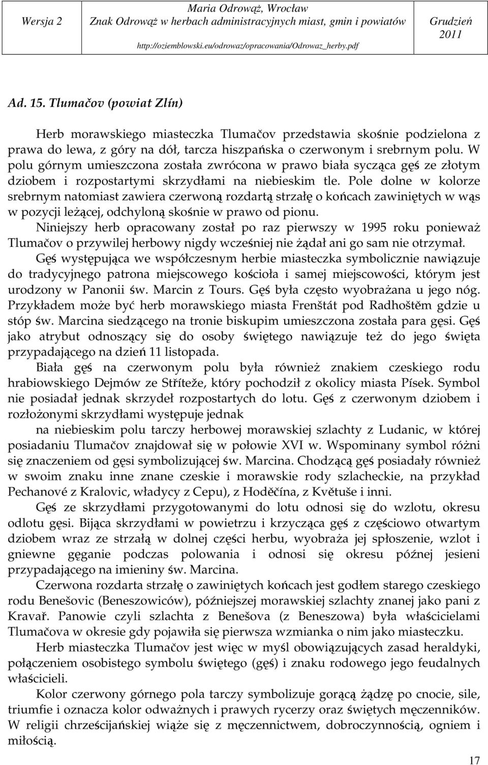 Pole dolne w kolorze srebrnym natomiast zawiera czerwoną rozdartą strzałę o końcach zawiniętych w wąs w pozycji leŝącej, odchyloną skośnie w prawo od pionu.