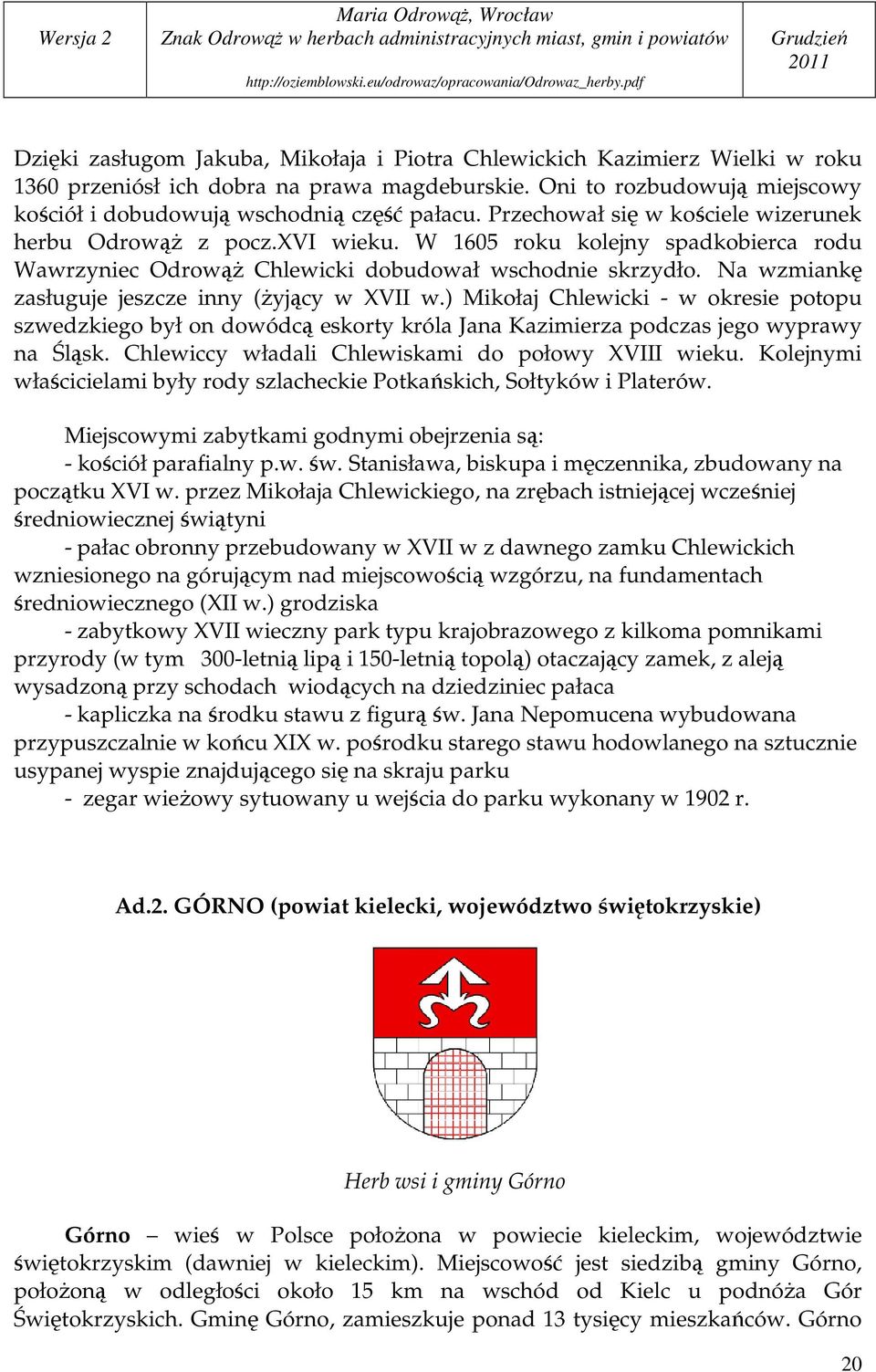 Na wzmiankę zasługuje jeszcze inny (Ŝyjący w XVII w.) Mikołaj Chlewicki - w okresie potopu szwedzkiego był on dowódcą eskorty króla Jana Kazimierza podczas jego wyprawy na Śląsk.
