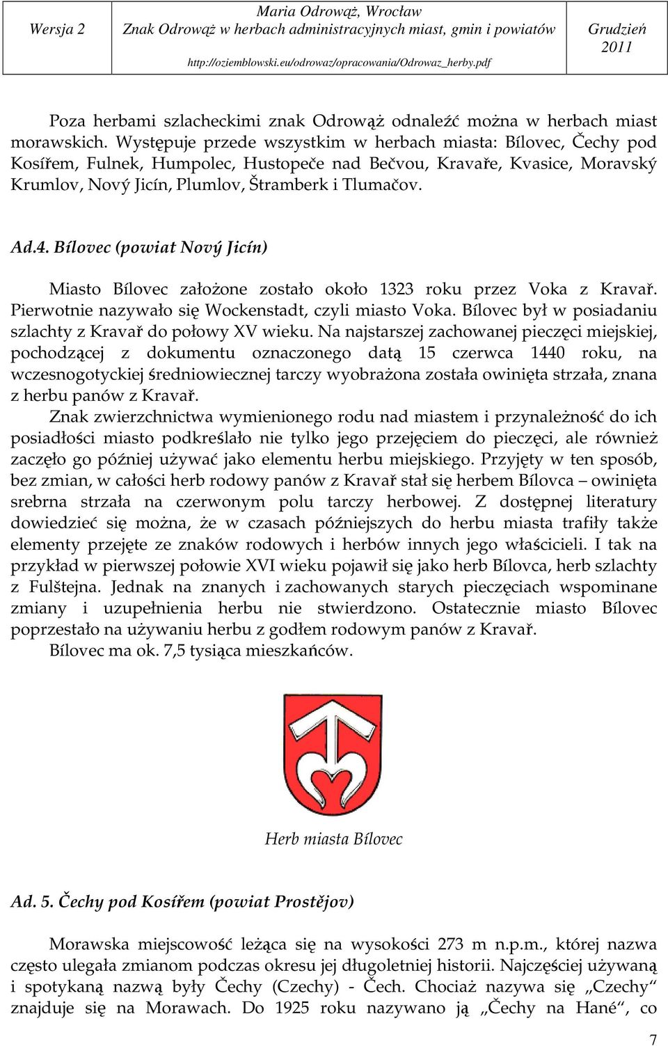 Bílovec (powiat Nový Jicín) Miasto Bílovec załoŝone zostało około 1323 roku przez Voka z Kravař. Pierwotnie nazywało się Wockenstadt, czyli miasto Voka.