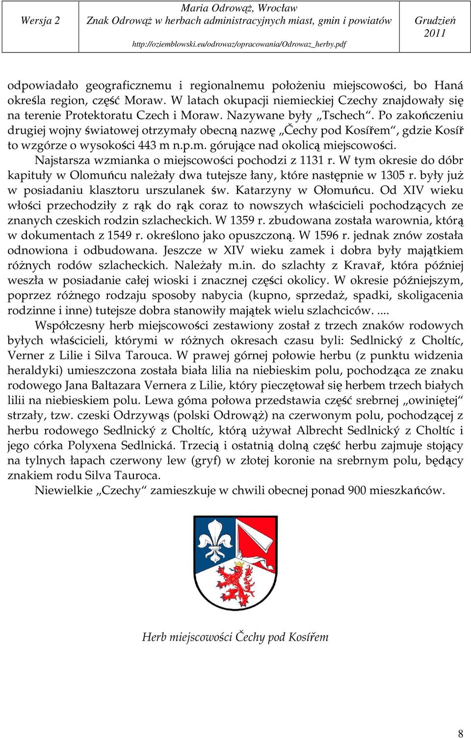 Najstarsza wzmianka o miejscowości pochodzi z 1131 r. W tym okresie do dóbr kapituły w Olomuńcu naleŝały dwa tutejsze łany, które następnie w 1305 r. były juŝ w posiadaniu klasztoru urszulanek św.