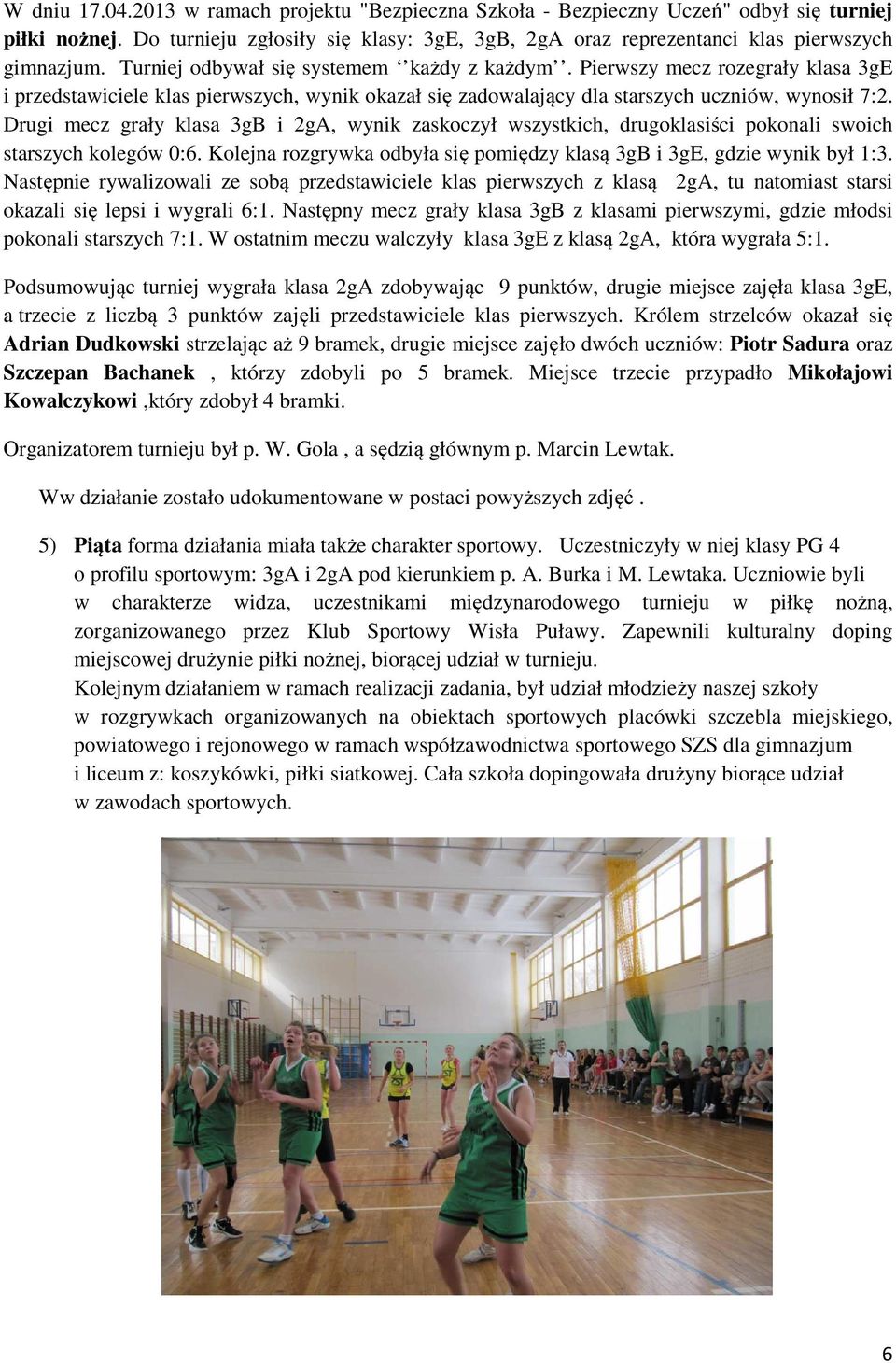 Drugi mecz grały klasa 3gB i 2gA, wynik zaskoczył wszystkich, drugoklasiści pokonali swoich starszych kolegów 0:6. Kolejna rozgrywka odbyła się pomiędzy klasą 3gB i 3gE, gdzie wynik był 1:3.