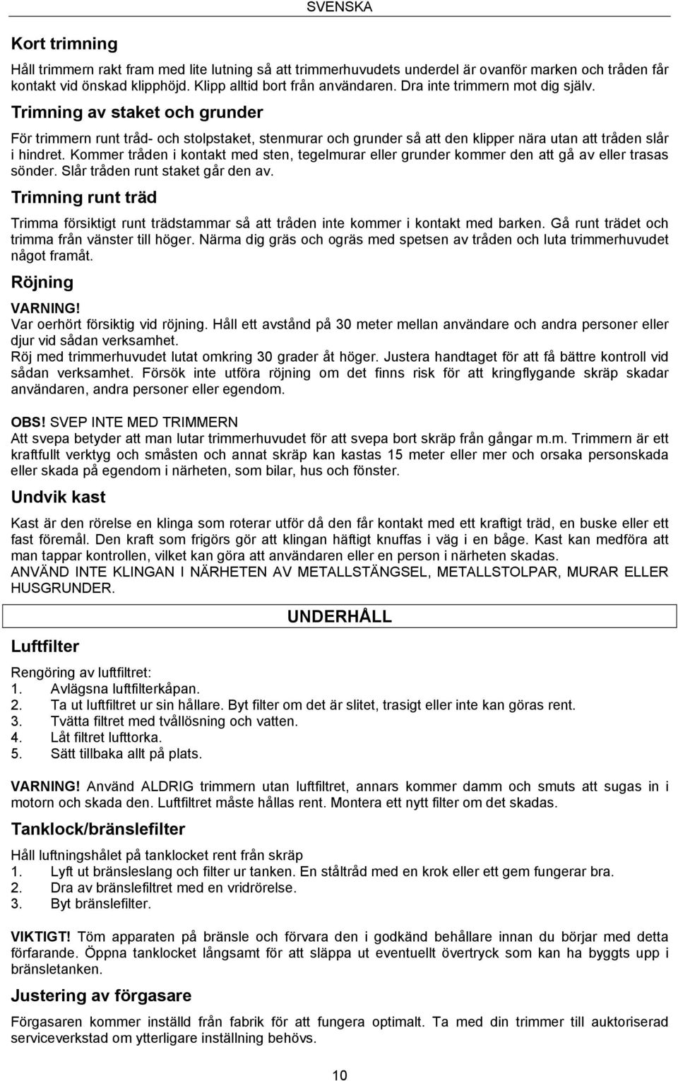 Kommer tråden i kontakt med sten, tegelmurar eller grunder kommer den att gå av eller trasas sönder. Slår tråden runt staket går den av.