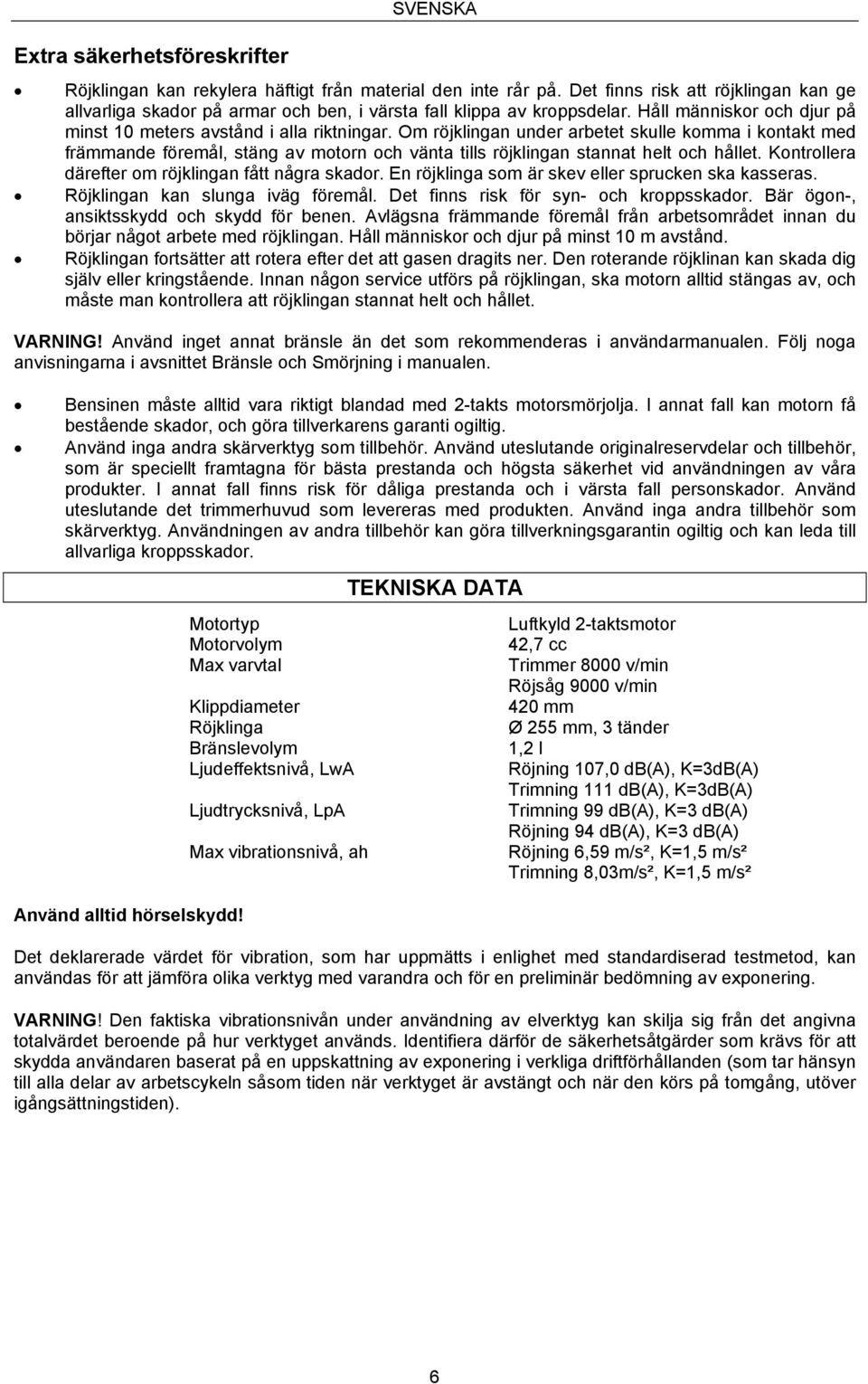 Om röjklingan under arbetet skulle komma i kontakt med främmande föremål, stäng av motorn och vänta tills röjklingan stannat helt och hållet. Kontrollera därefter om röjklingan fått några skador.
