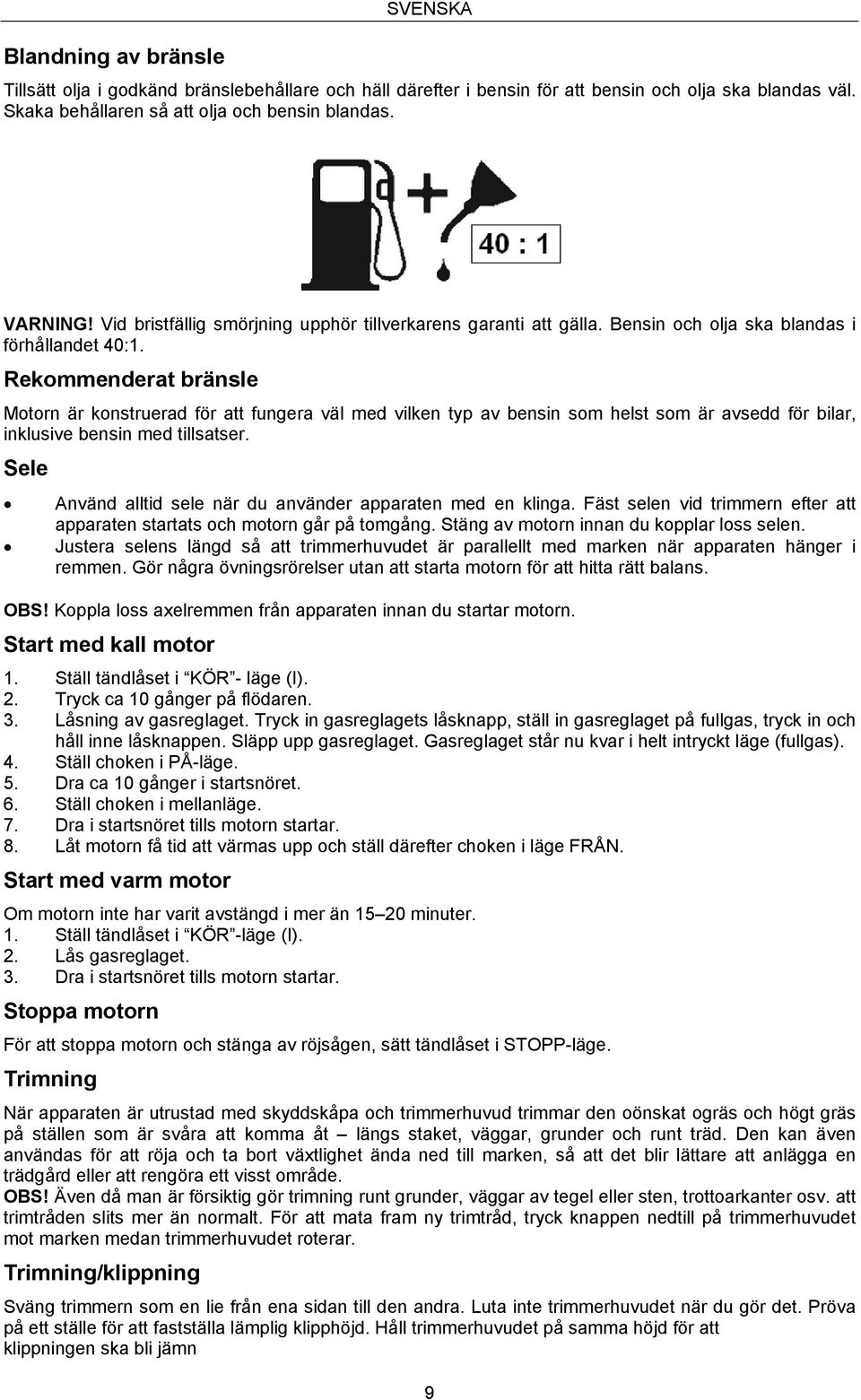 Rekommenderat bränsle Motorn är konstruerad för att fungera väl med vilken typ av bensin som helst som är avsedd för bilar, inklusive bensin med tillsatser.