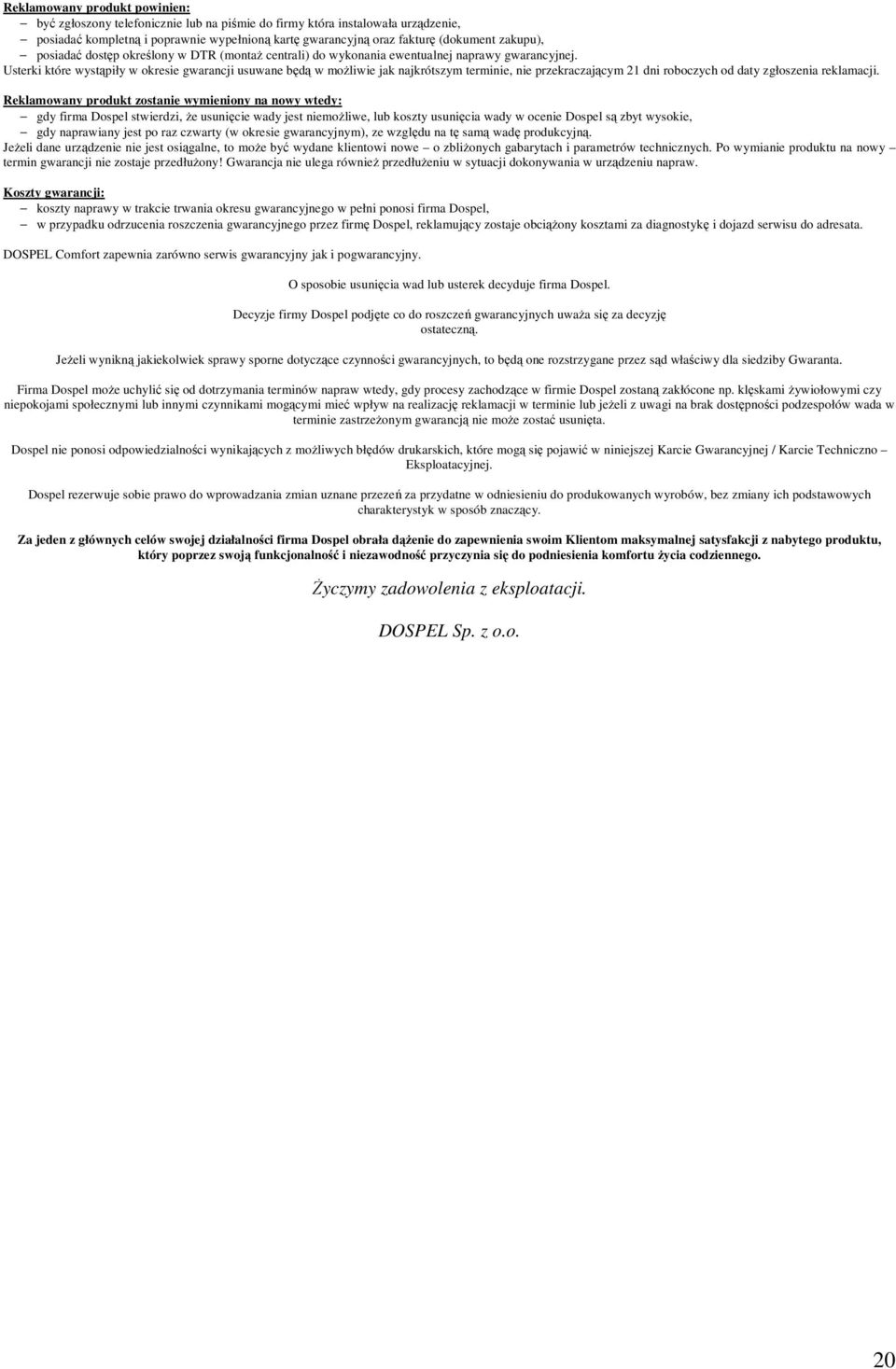 Usterki które wystąpiły w okresie gwarancji usuwane będą w możliwie jak najkrótszym terminie, nie przekraczającym 21 dni roboczych od daty zgłoszenia reklamacji.