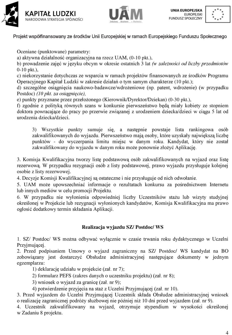 ), c) niekorzystanie dotychczas ze wsparcia w ramach projektów finansowanych ze środków Programu Operacyjnego Kapitał Ludzki w zakresie działań o tym samym charakterze (10 pkt.